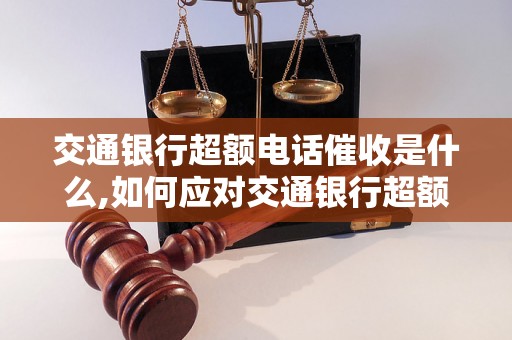 交通银行超额电话催收是什么,如何应对交通银行超额电话催收