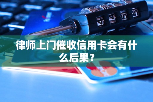 律师上门催收信用卡会有什么后果？