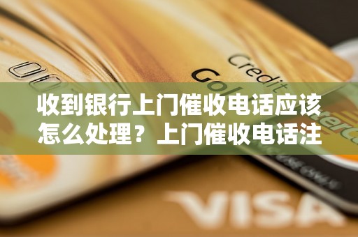 收到银行上门催收电话应该怎么处理？上门催收电话注意事项及解决方法