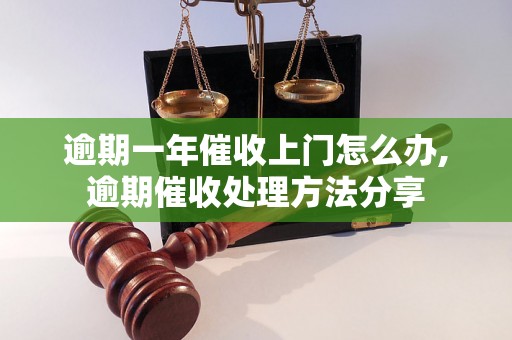 逾期一年催收上门怎么办,逾期催收处理方法分享