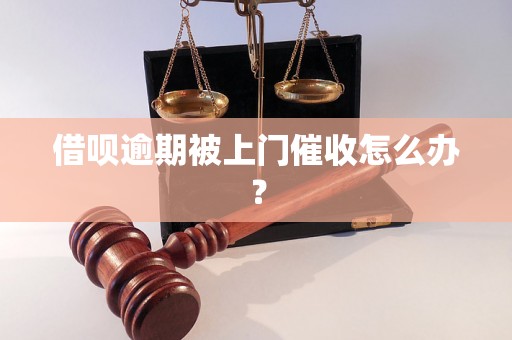 借呗逾期被上门催收怎么办？