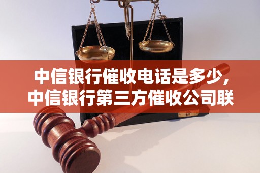 中信银行催收电话是多少,中信银行第三方催收公司联系方式