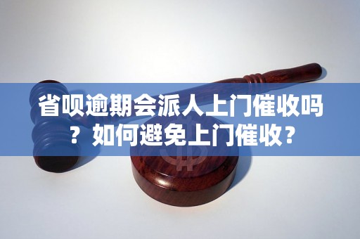 省呗逾期会派人上门催收吗？如何避免上门催收？