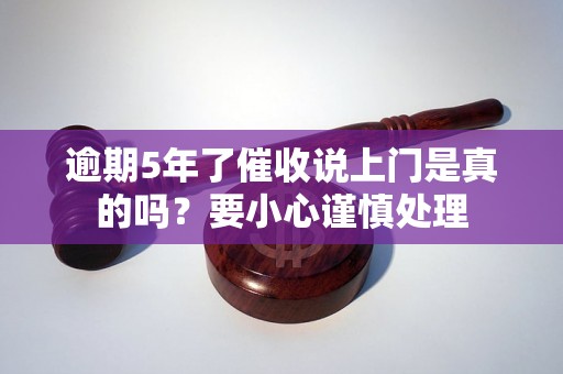 逾期5年了催收说上门是真的吗？要小心谨慎处理