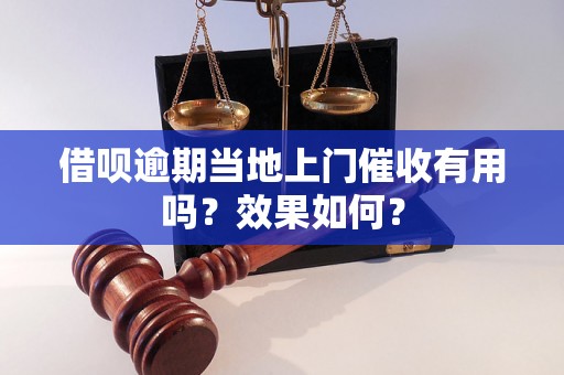 借呗逾期当地上门催收有用吗？效果如何？