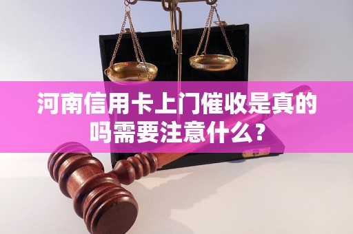 河南信用卡上门催收是真的吗需要注意什么？