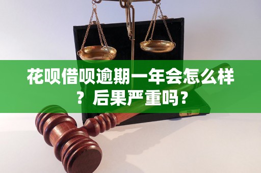 花呗借呗逾期一年会怎么样？后果严重吗？