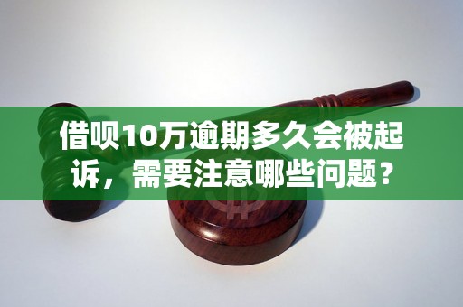 借呗10万逾期多久会被起诉，需要注意哪些问题？