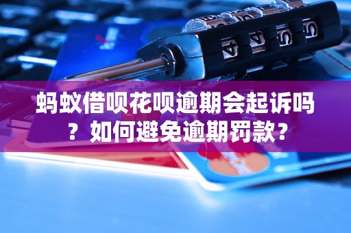 蚂蚁借呗花呗逾期会起诉吗？如何避免逾期罚款？