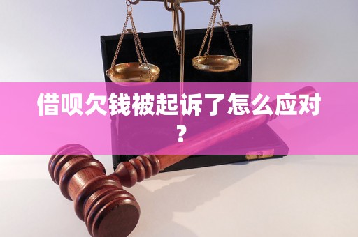 借呗欠钱被起诉了怎么应对？