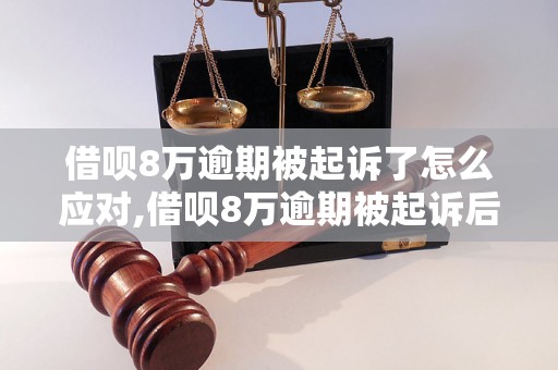 借呗8万逾期被起诉了怎么应对,借呗8万逾期被起诉后的解决方案