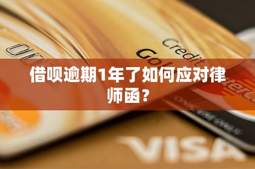 借呗逾期1年了如何应对律师函？