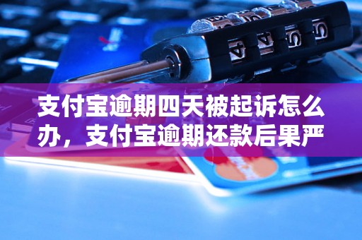 支付宝逾期四天被起诉怎么办，支付宝逾期还款后果严重吗