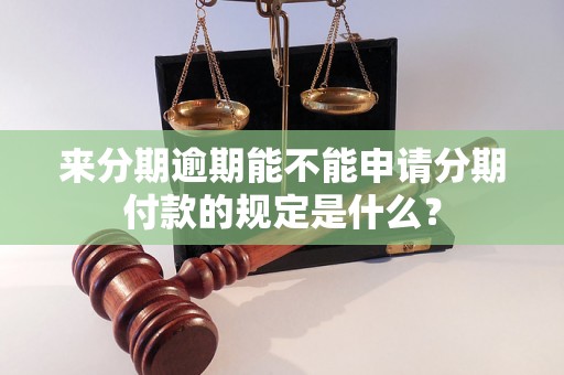 来分期逾期能不能申请分期付款的规定是什么？