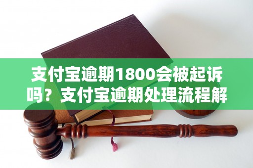 支付宝逾期1800会被起诉吗？支付宝逾期处理流程解析