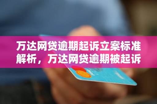 万达网贷逾期起诉立案标准解析，万达网贷逾期被起诉应该如何处理