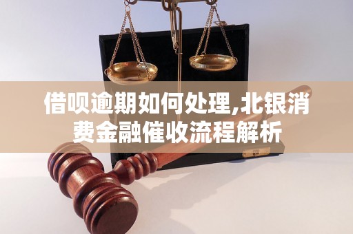 借呗逾期如何处理,北银消费金融催收流程解析