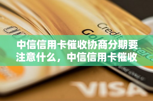 中信信用卡催收协商分期要注意什么，中信信用卡催收分期协商流程详解