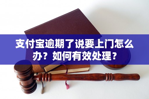 支付宝逾期了说要上门怎么办？如何有效处理？