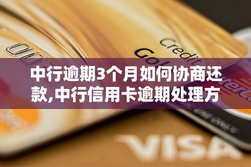 中行逾期3个月如何协商还款,中行信用卡逾期处理方式