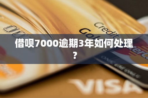 借呗7000逾期3年如何处理？