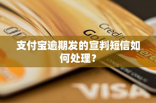 支付宝逾期发的宣判短信如何处理？