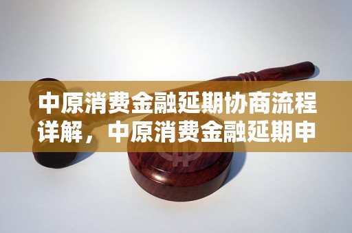 中原消费金融延期协商流程详解，中原消费金融延期申请条件及材料