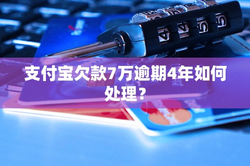 支付宝欠款7万逾期4年如何处理？