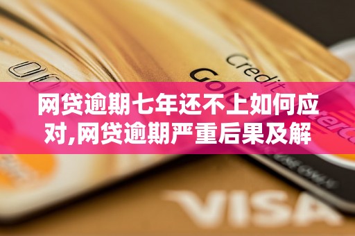 网贷逾期七年还不上如何应对,网贷逾期严重后果及解决方法