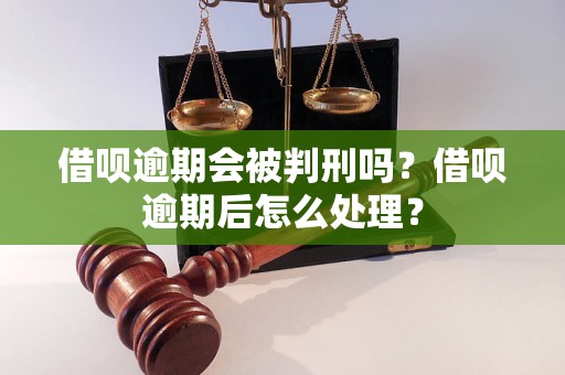 借呗逾期会被判刑吗？借呗逾期后怎么处理？