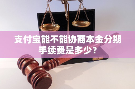 支付宝能不能协商本金分期手续费是多少？