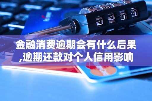 金融消费逾期会有什么后果,逾期还款对个人信用影响有多大