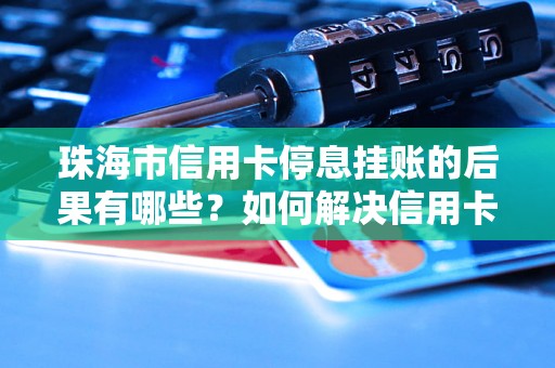 珠海市信用卡停息挂账的后果有哪些？如何解决信用卡停息挂账问题？