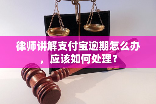 律师讲解支付宝逾期怎么办，应该如何处理？