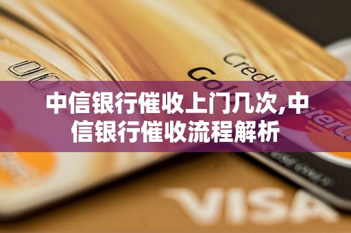 中信银行催收上门几次,中信银行催收流程解析