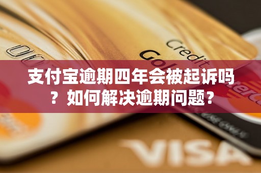 支付宝逾期四年会被起诉吗？如何解决逾期问题？