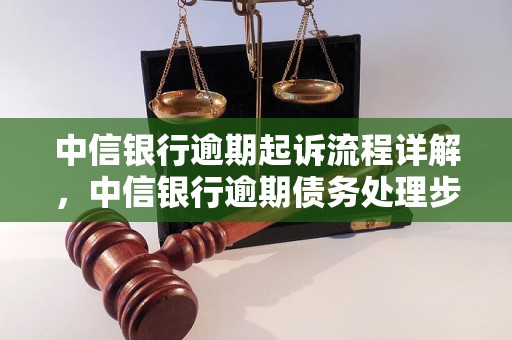 中信银行逾期起诉流程详解，中信银行逾期债务处理步骤