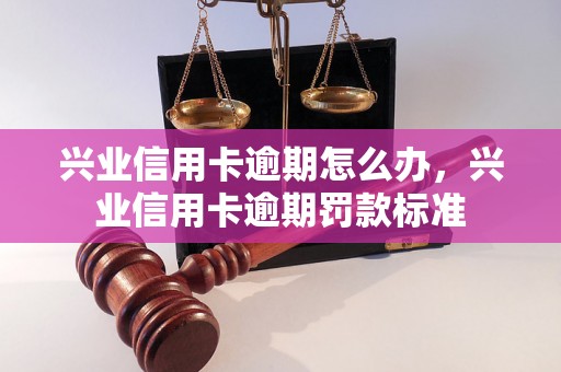 兴业信用卡逾期怎么办，兴业信用卡逾期罚款标准