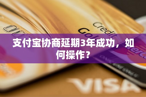 支付宝协商延期3年成功，如何操作？