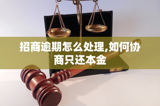 招商逾期怎么处理,如何协商只还本金