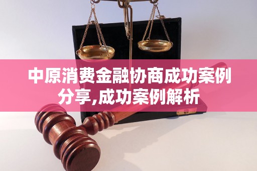 中原消费金融协商成功案例分享,成功案例解析