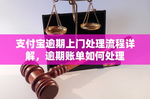 支付宝逾期上门处理流程详解，逾期账单如何处理