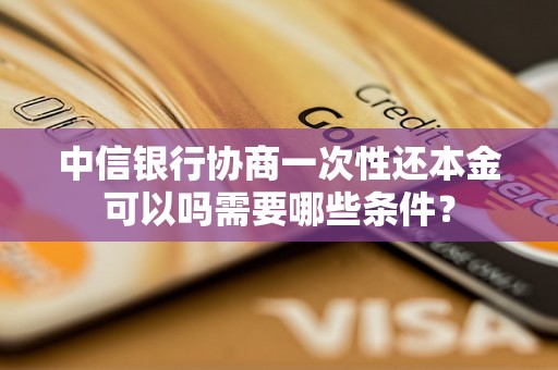 中信银行协商一次性还本金可以吗需要哪些条件？