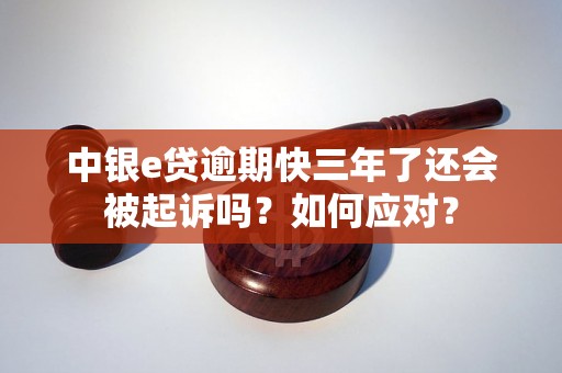 中银e贷逾期快三年了还会被起诉吗？如何应对？