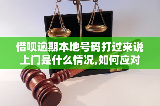 借呗逾期本地号码打过来说上门是什么情况,如何应对借呗逾期电话威胁