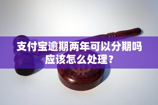 支付宝逾期两年可以分期吗应该怎么处理？