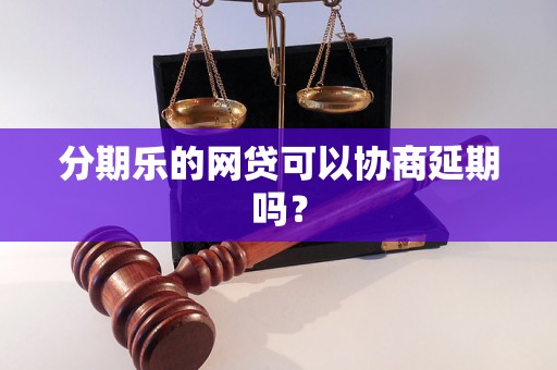 分期乐的网贷可以协商延期吗？