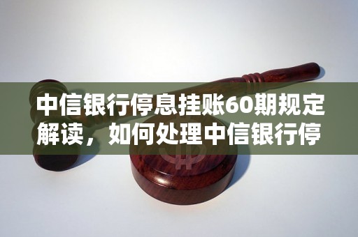 中信银行停息挂账60期规定解读，如何处理中信银行停息挂账问题