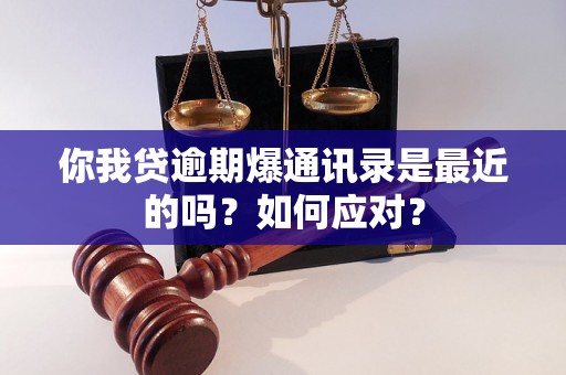 你我贷逾期爆通讯录是最近的吗？如何应对？