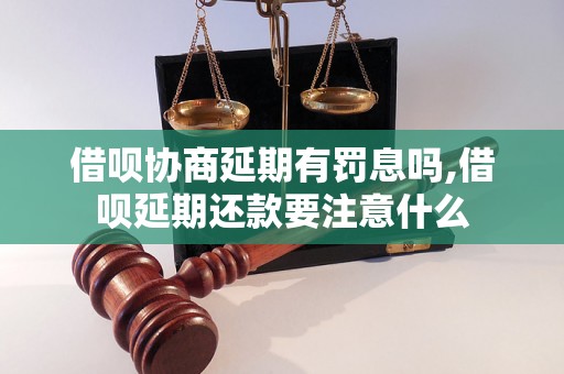 借呗协商延期有罚息吗,借呗延期还款要注意什么